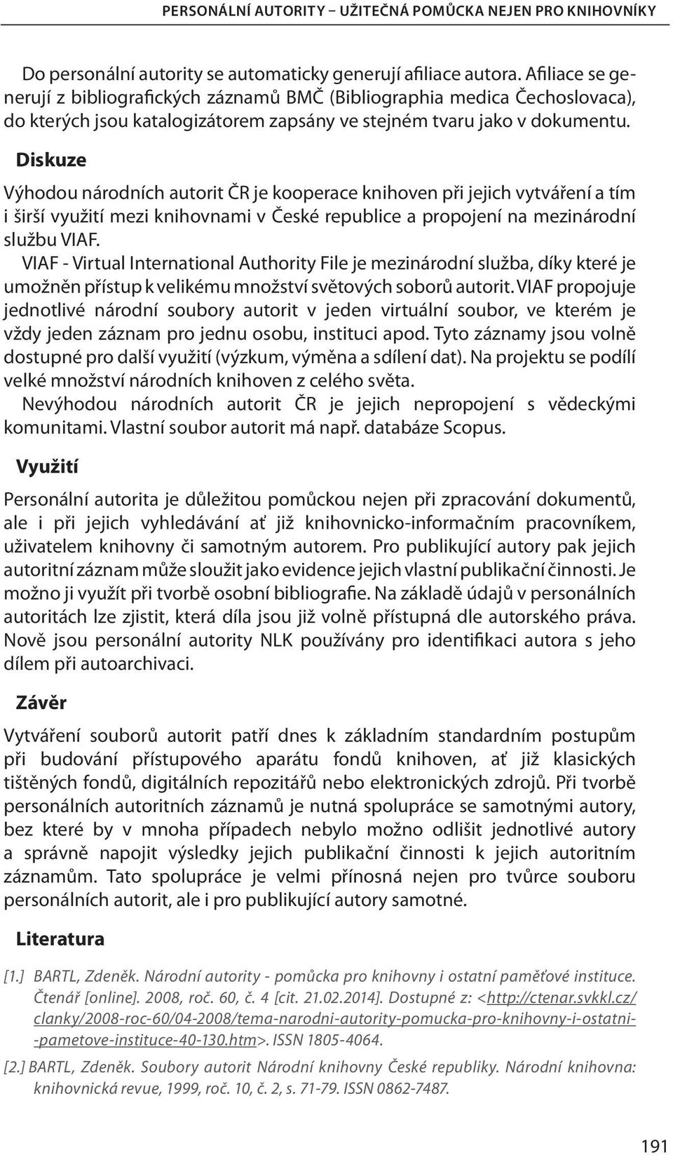 Diskuze Výhodou národních autorit ČR je kooperace knihoven při jejich vytváření a tím i širší využití mezi knihovnami v České republice a propojení na mezinárodní službu VIAF.