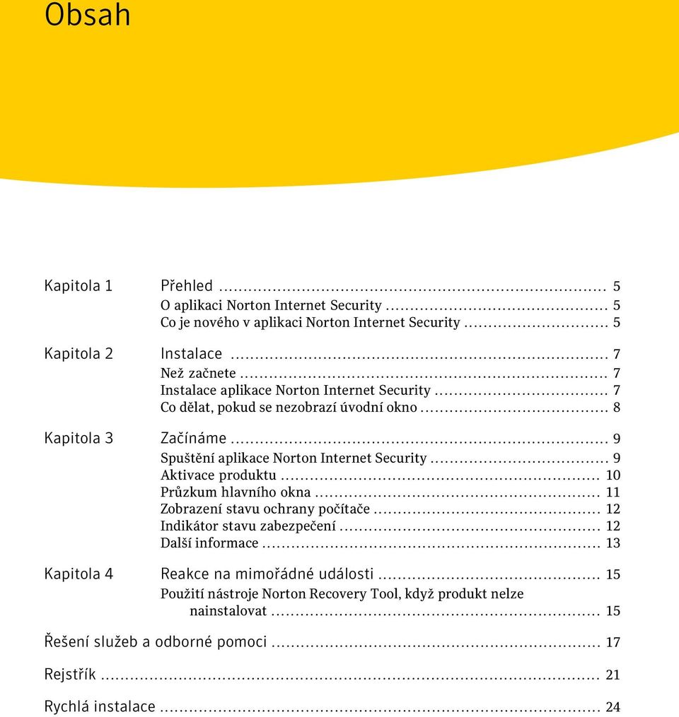 .. 9 Aktivace produktu... 10 Průzkum hlavního okna... 11 Zobrazení stavu ochrany počítače... 12 Indikátor stavu zabezpečení... 12 Další informace.