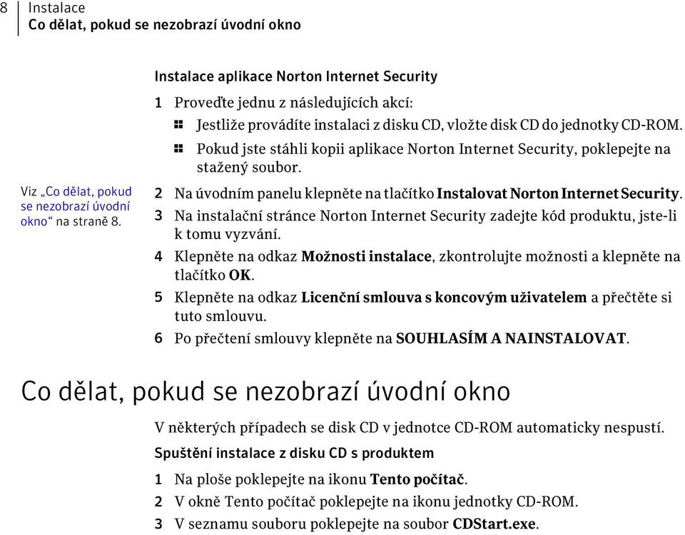 1 Pokud jste stáhli kopii aplikace Norton Internet Security, poklepejte na stažený soubor. Na úvodním panelu klepněte na tlačítko InstalovatNortonInternetSecurity.