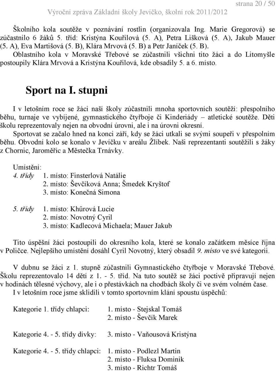 a 6. místo. Sport na I. stupni I v letošním roce se žáci naší školy zúčastnili mnoha sportovních soutěží: přespolního běhu, turnaje ve vybíjené, gymnastického čtyřboje či Kinderiády atletické soutěže.