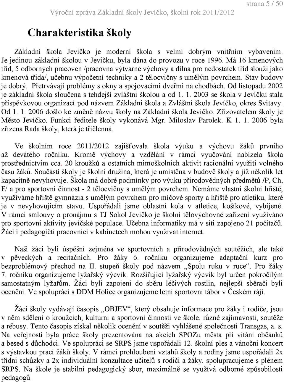 Stav budovy je dobrý. Přetrvávají problémy s okny a spojovacími dveřmi na chodbách. Od listopadu 2002 je základní škola sloučena s tehdejší zvláštní školou a od 1.