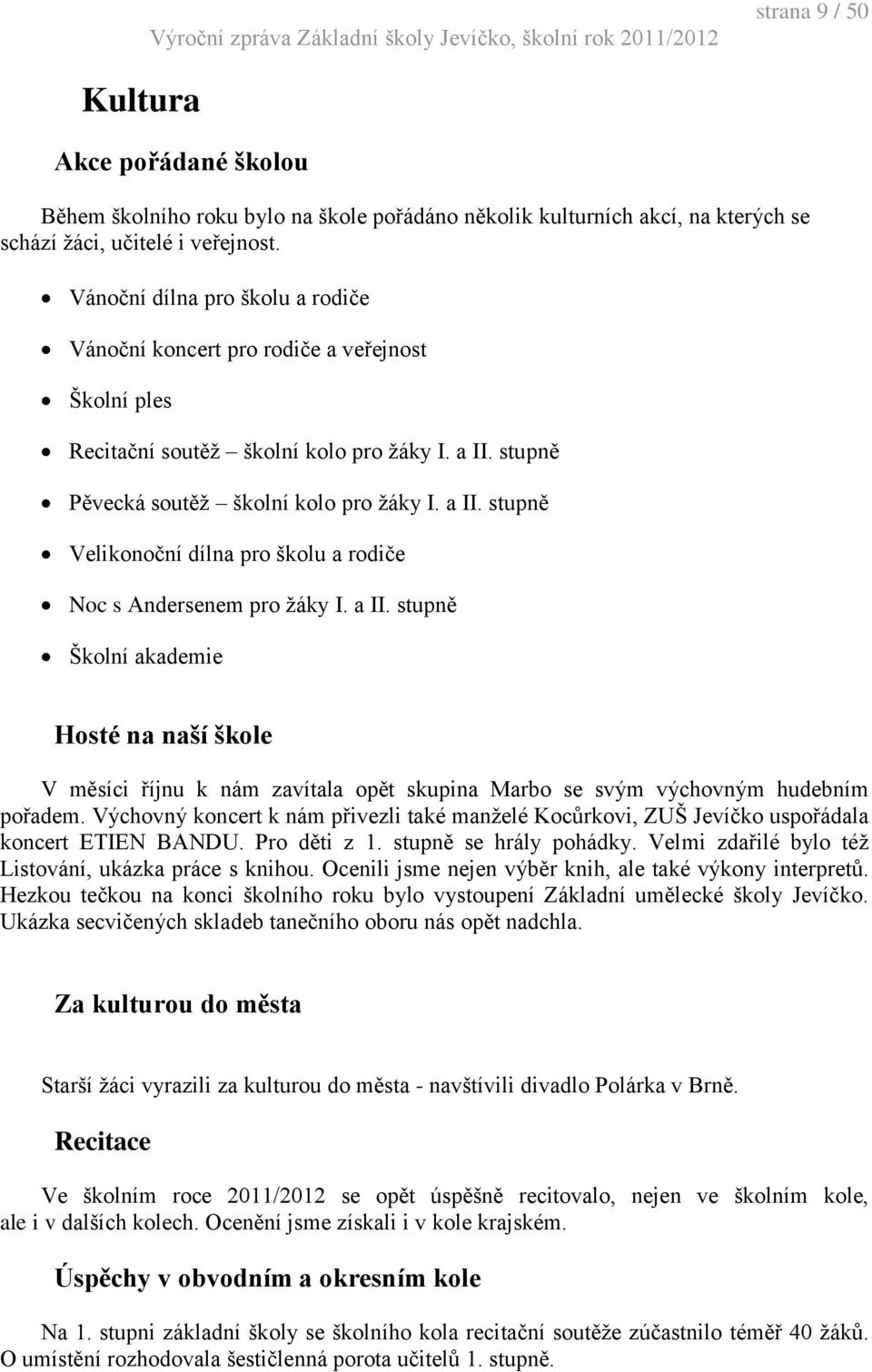 stupně Pěvecká soutěž školní kolo pro žáky I. a II. stupně Velikonoční dílna pro školu a rodiče Noc s Andersenem pro žáky I. a II. stupně Školní akademie Hosté na naší škole V měsíci říjnu k nám zavítala opět skupina Marbo se svým výchovným hudebním pořadem.