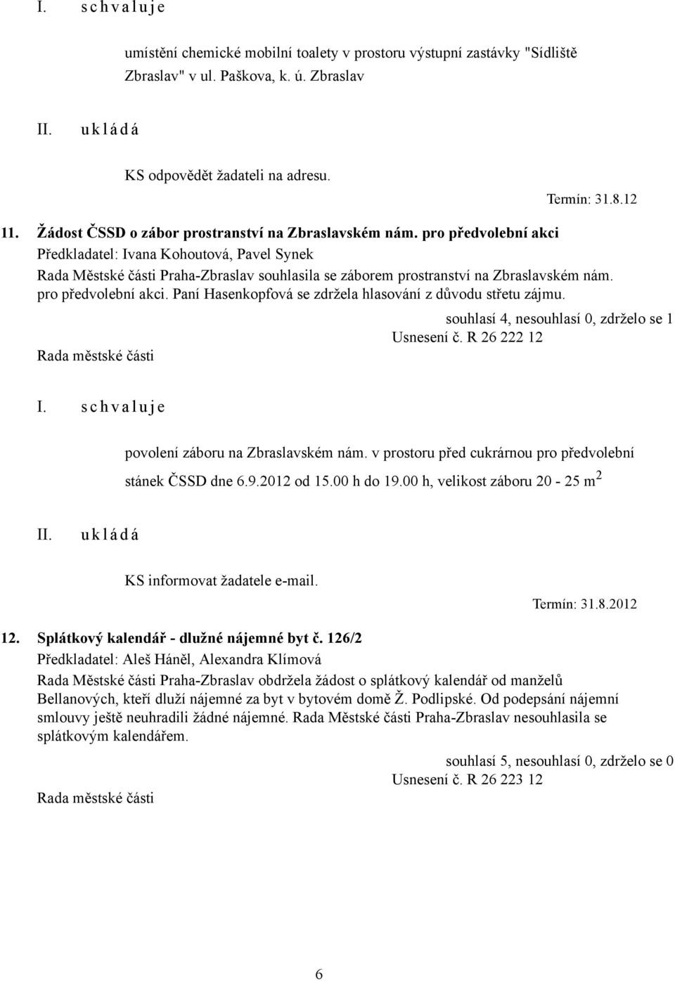 pro předvolební akci Předkladatel: Ivana Kohoutová, Pavel Synek Rada Městské části Praha-Zbraslav souhlasila se záborem prostranství na Zbraslavském nám. pro předvolební akci.