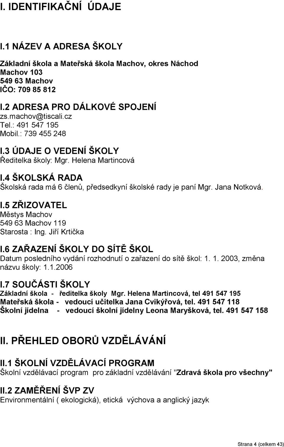 Jiří Krtička I.6 ZAŘAZENÍ ŠKOLY DO SÍTĚ ŠKOL Datum posledního vydání rozhodnutí o zařazení do sítě škol: 1. 1. 2003, změna názvu školy: 1.1.2006 I.