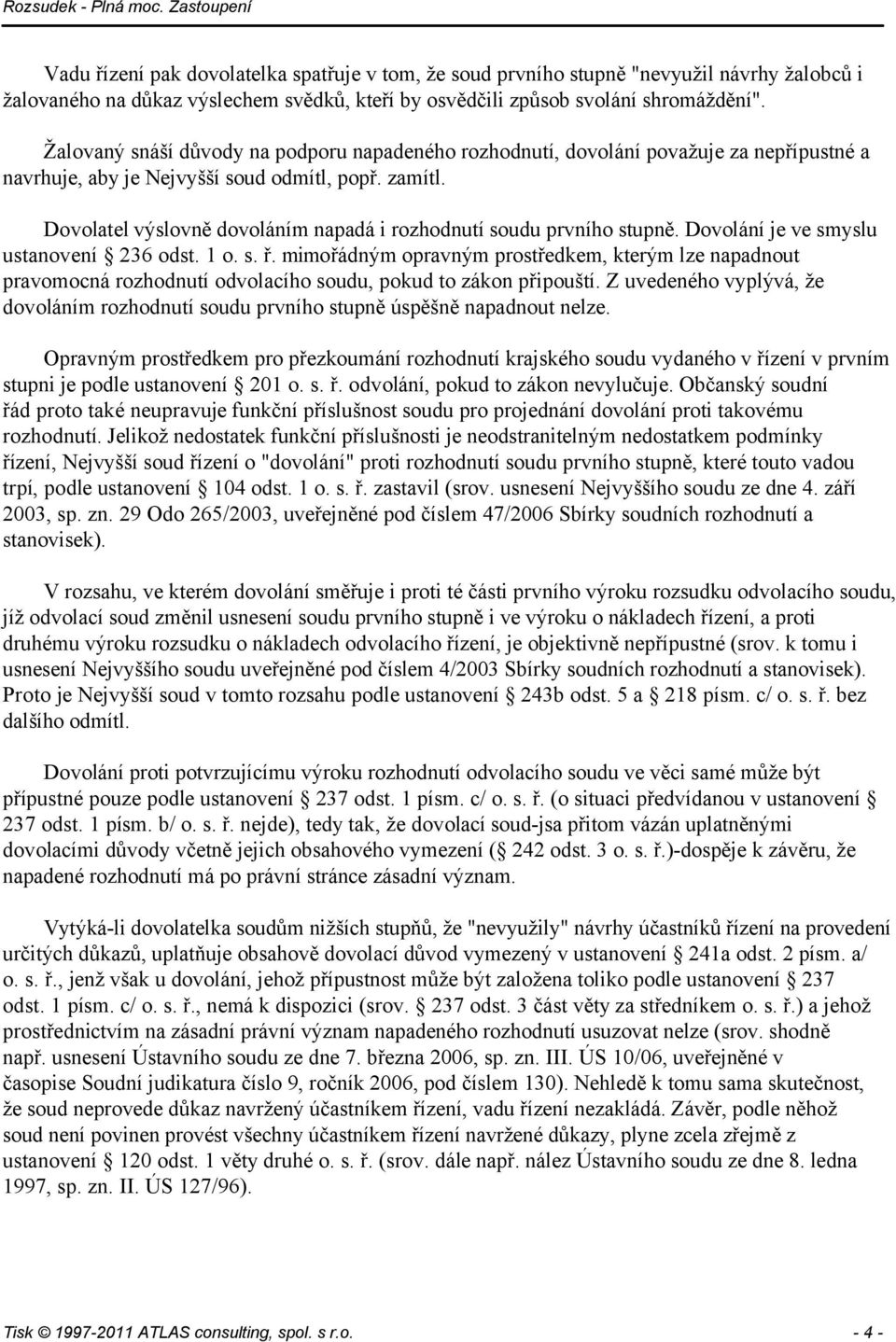 Dovolatel výslovně dovoláním napadá i rozhodnutí soudu prvního stupně. Dovolání je ve smyslu ustanovení 236 odst. 1 o. s. ř.