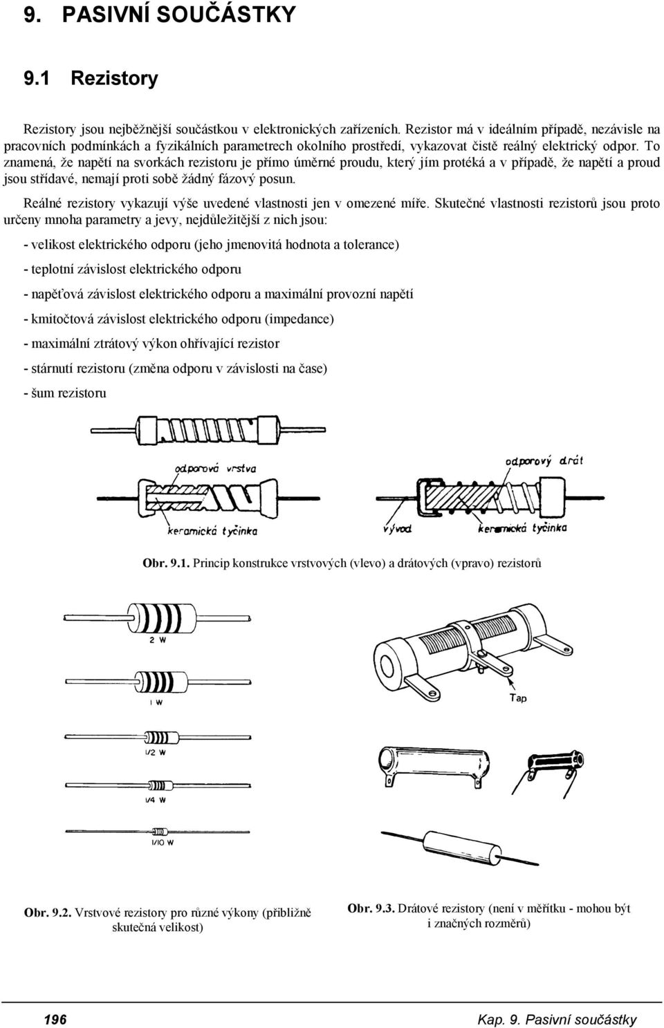 To znamená, že napětí na svorkách rezistoru je přímo úměrné proudu, který jím protéká a v případě, že napětí a proud jsou střídavé, nemají proti sobě žádný fázový posun.