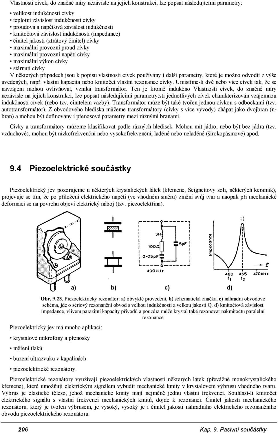 některých případech jsou k popisu vlastností cívek používány i další parametry, které je možno odvodit z výše uvedených, např. vlastní kapacita nebo kmitočet vlastní rezonance cívky.