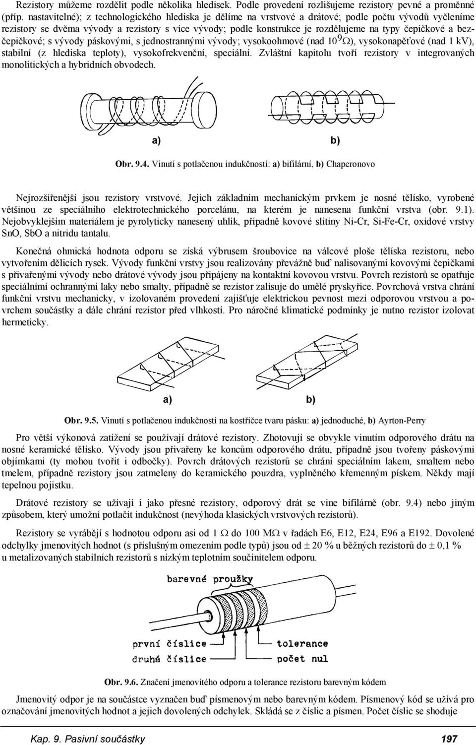 čepičkové a bezčepičkové; s vývody páskovými, s jednostrannými vývody; vysokoohmové (nad 10 9 Ω), vysokonapěťové (nad 1 kv), stabilní (z hlediska teploty), vysokofrekvenční, speciální.