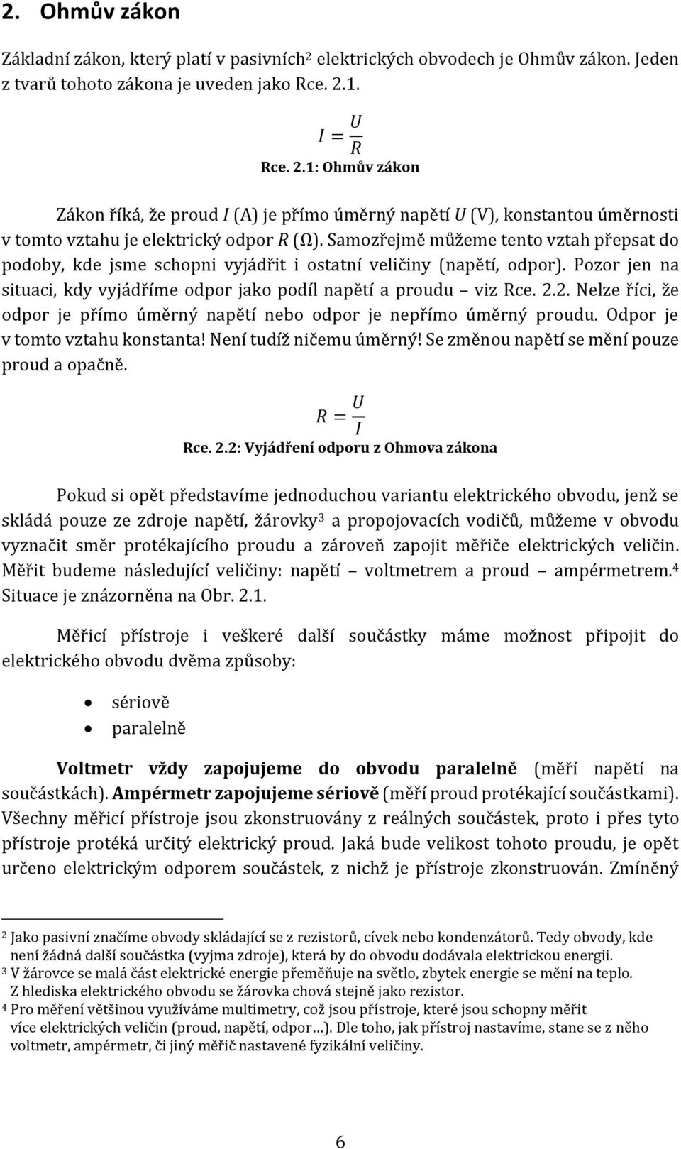 2. Nelze říci, že odpor je přímo úměrný napětí nebo odpor je nepřímo úměrný proudu. Odpor je v tomto vztahu konstanta! Není tudíž ničemu úměrný! Se změnou napětí se mění pouze proud a opačně.