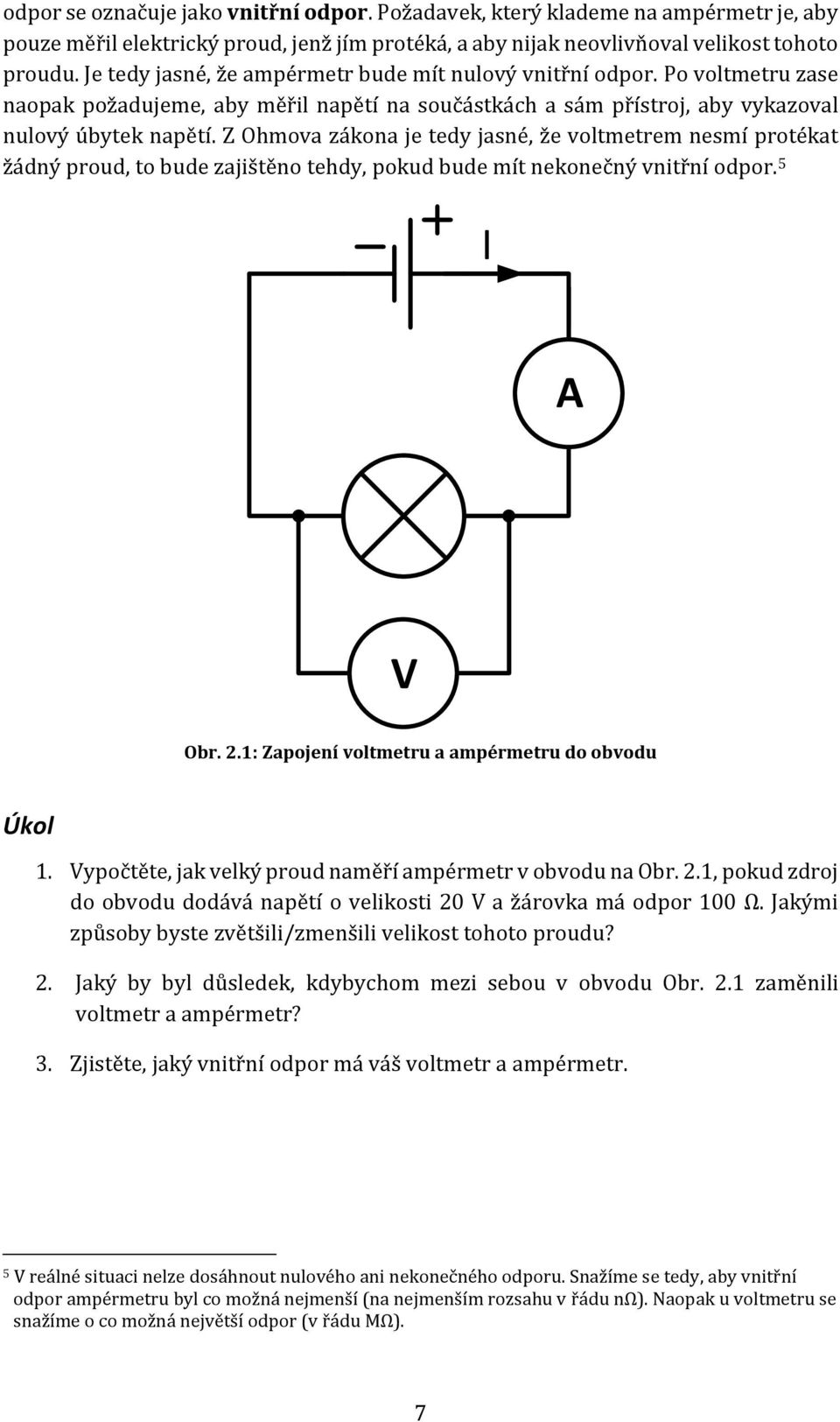 Z Ohmova zákona je tedy jasné, že voltmetrem nesmí protékat žádný proud, to bude zajištěno tehdy, pokud bude mít nekonečný vnitřní odpor. 5 I A V Obr. 2.
