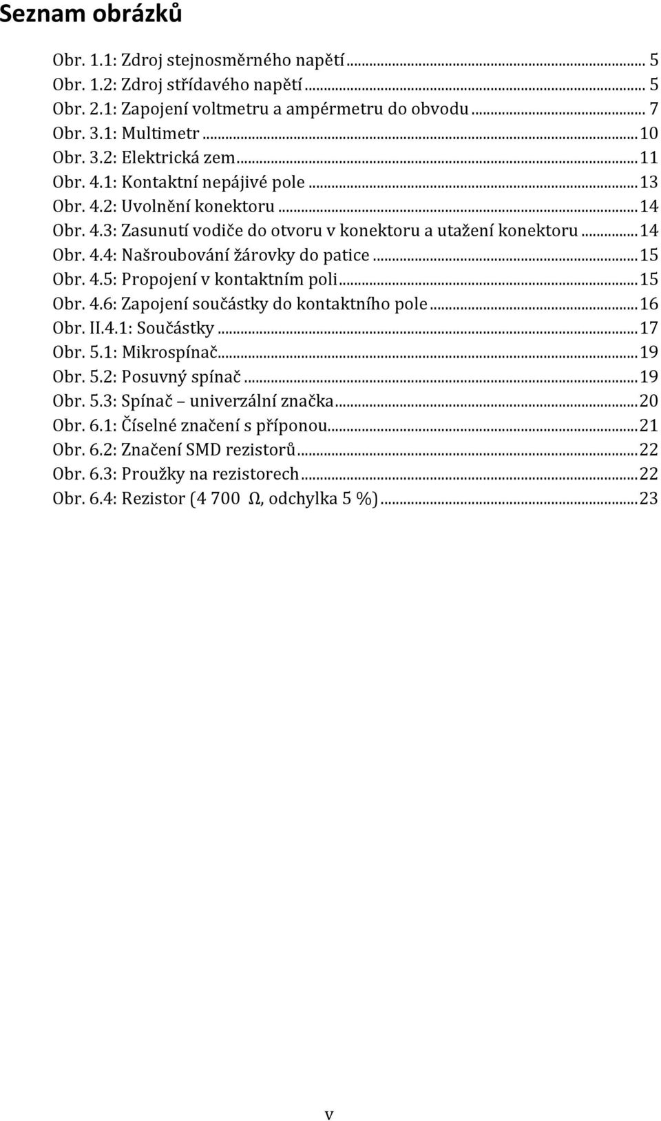 .. 15 Obr. 4.5: Propojení v kontaktním poli... 15 Obr. 4.6: Zapojení součástky do kontaktního pole... 16 Obr. II.4.1: Součástky... 17 Obr. 5.1: Mikrospínač... 19 Obr. 5.2: Posuvný spínač... 19 Obr. 5.3: Spínač univerzální značka.