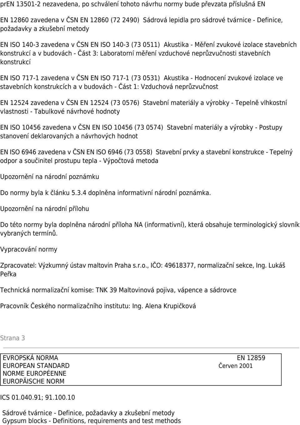 konstrukcí EN ISO 717-1 zavedena v ČSN EN ISO 717-1 (73 0531) Akustika - Hodnocení zvukové izolace ve stavebních konstrukcích a v budovách - Část 1: Vzduchová neprůzvučnost EN 12524 zavedena v ČSN EN