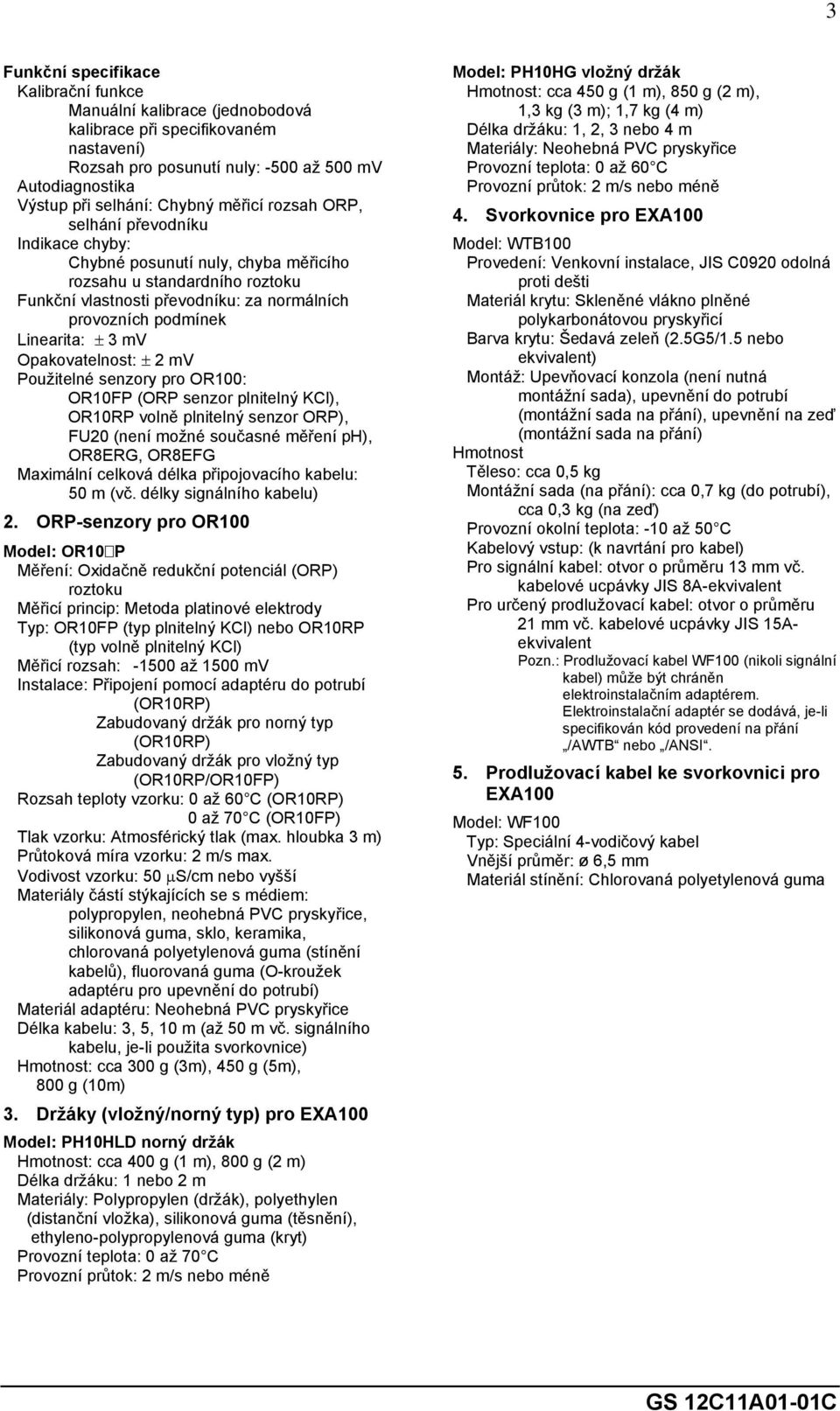 3 mv Opakovatelnost: ± 2 mv Použitelné senzory pro OR100: OR10FP (ORP senzor plnitelný KCl), OR10RP volně plnitelný senzor ORP), FU20 (není možné současné měření ph), OR8ERG, OR8EFG Maximální celková