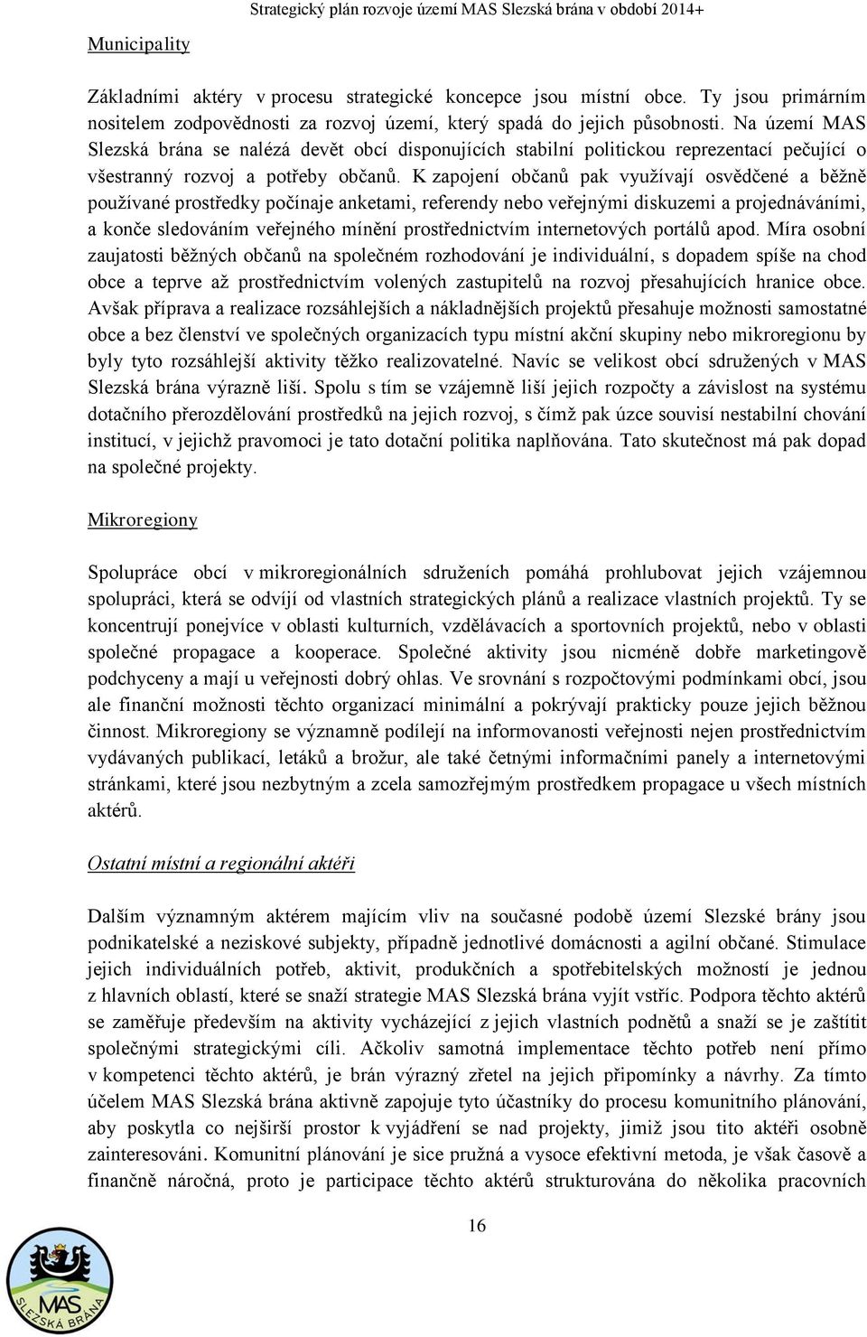 K zapojení občanů pak využívají osvědčené a běžně používané prostředky počínaje anketami, referendy nebo veřejnými diskuzemi a projednáváními, a konče sledováním veřejného mínění prostřednictvím