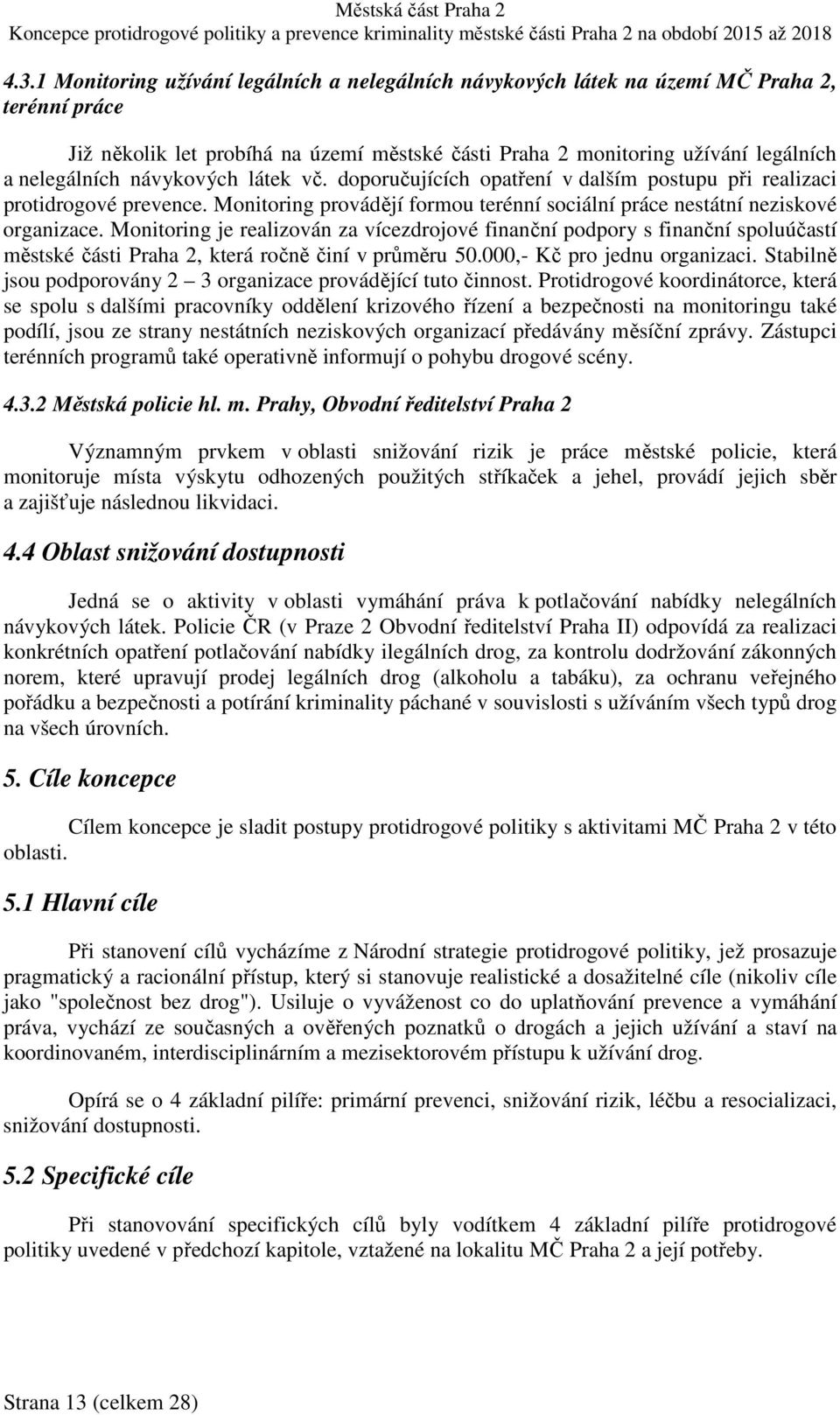 Monitoring je realizován za vícezdrojové finanční podpory s finanční spoluúčastí městské části Praha 2, která ročně činí v průměru 50.000,- Kč pro jednu organizaci.