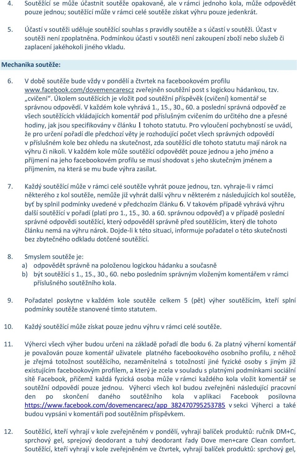 Podmínkou účasti v soutěži není zakoupení zboží nebo služeb či zaplacení jakéhokoli jiného vkladu. Mechanika soutěže: 6. V době soutěže bude vždy v pondělí a čtvrtek na facebookovém profilu www.