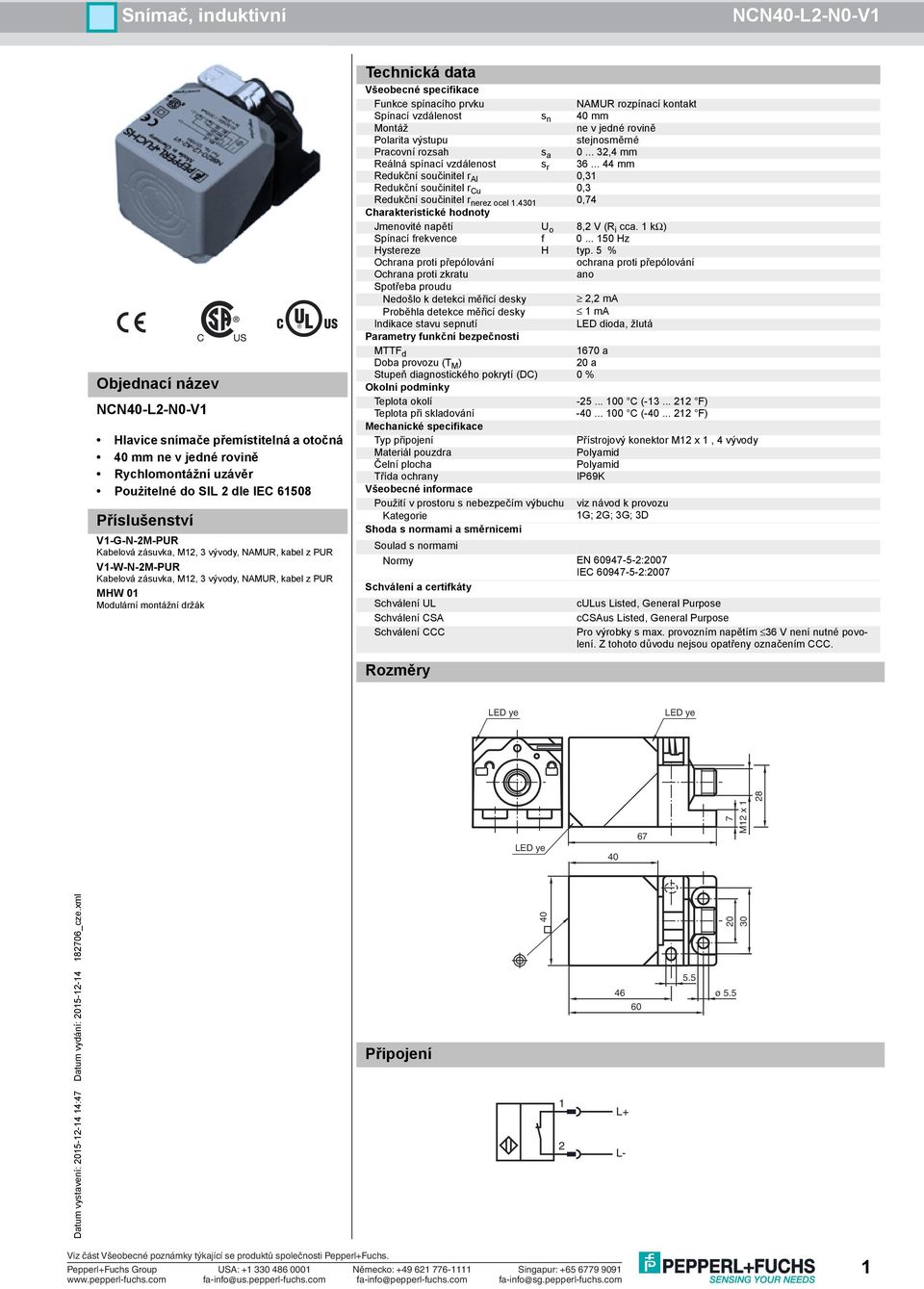 kontakt Spínací vzdálenost s n 40 mm Montáž ne v jedné rovině Polarita výstupu stejnosměrné Pracovní rozsah s a 0... 32,4 mm Reálná spínací vzdálenost s r 36.