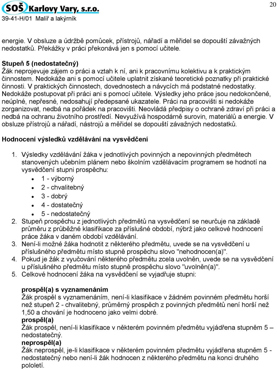 Nedokáže ani s pomocí učitele uplatnit získané teoretické poznatky při praktické činnosti. V praktických činnostech, dovednostech a návycích má podstatné nedostatky.