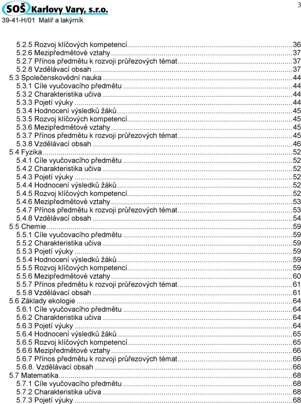 .. 45 5.3.8 Vzdělávací obsah... 46 5.4 Fyzika... 52 5.4.1 Cíle vyučovacího předmětu... 52 5.4.2 Charakteristika učiva... 52 5.4.3 Pojetí výuky... 52 5.4.4 Hodnocení výsledků žáků... 52 5.4.5 Rozvoj klíčových kompetencí.