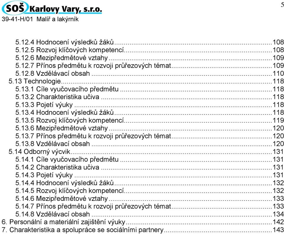 .. 119 5.13.6 Mezipředmětové vztahy... 120 5.13.7 Přínos předmětu k rozvoji průřezových témat... 120 5.13.8 Vzdělávací obsah... 120 5.14 Odborný výcvik... 131 5.14.1 Cíle vyučovacího předmětu... 131 5.14.2 Charakteristika učiva.