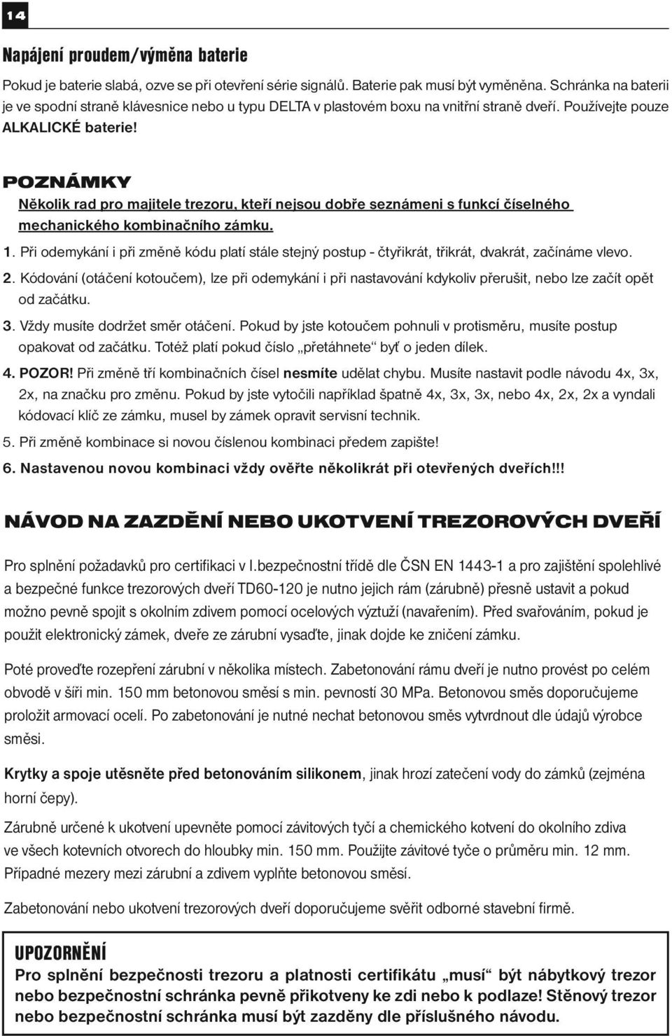 POZNÁMKY Několik rad pro majitele trezoru, kteří nejsou dobře seznámeni s funkcí číselného mechanického kombinačního zámku. 1.