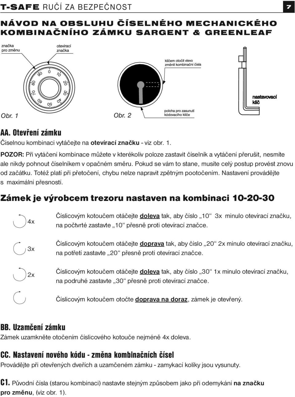 Pokud se vám to stane, musíte celý postup provést znovu od začátku. Totéž platí při přetočení, chybu nelze napravit zpětným pootočením. Nastavení provádějte s maximální přesností.