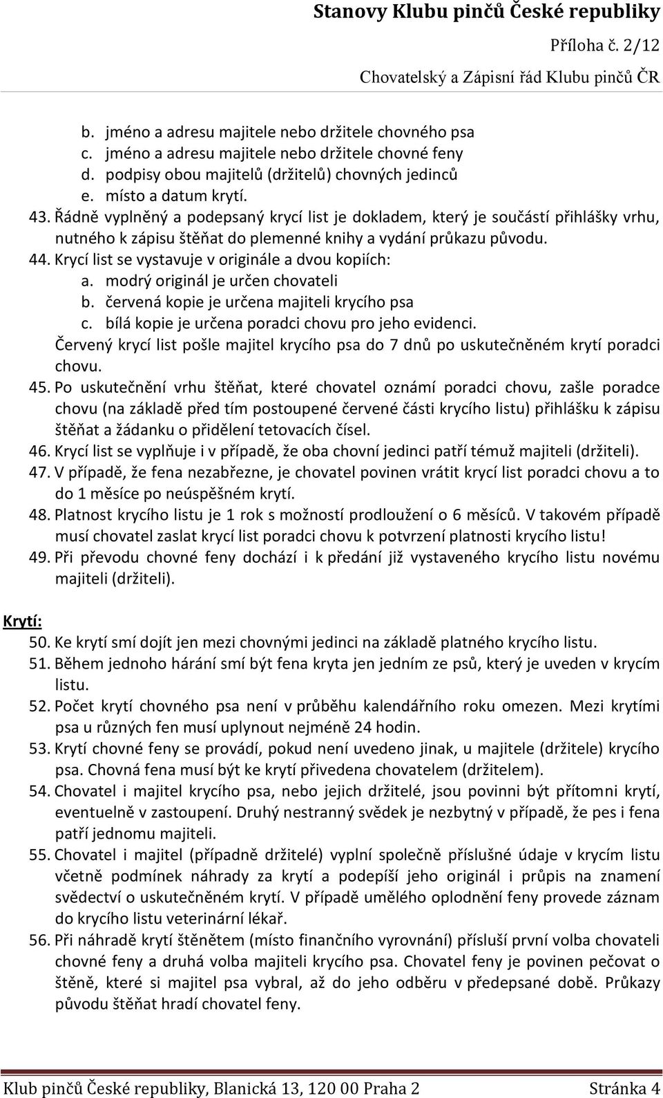 Krycí list se vystavuje v originále a dvou kopiích: a. modrý originál je určen chovateli b. červená kopie je určena majiteli krycího psa c. bílá kopie je určena poradci chovu pro jeho evidenci.