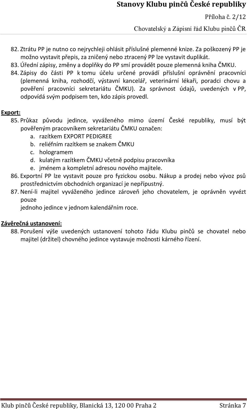 Zápisy do části PP k tomu účelu určené provádí příslušní oprávnění pracovníci (plemenná kniha, rozhodčí, výstavní kancelář, veterinární lékaři, poradci chovu a pověření pracovníci sekretariátu ČMKU).