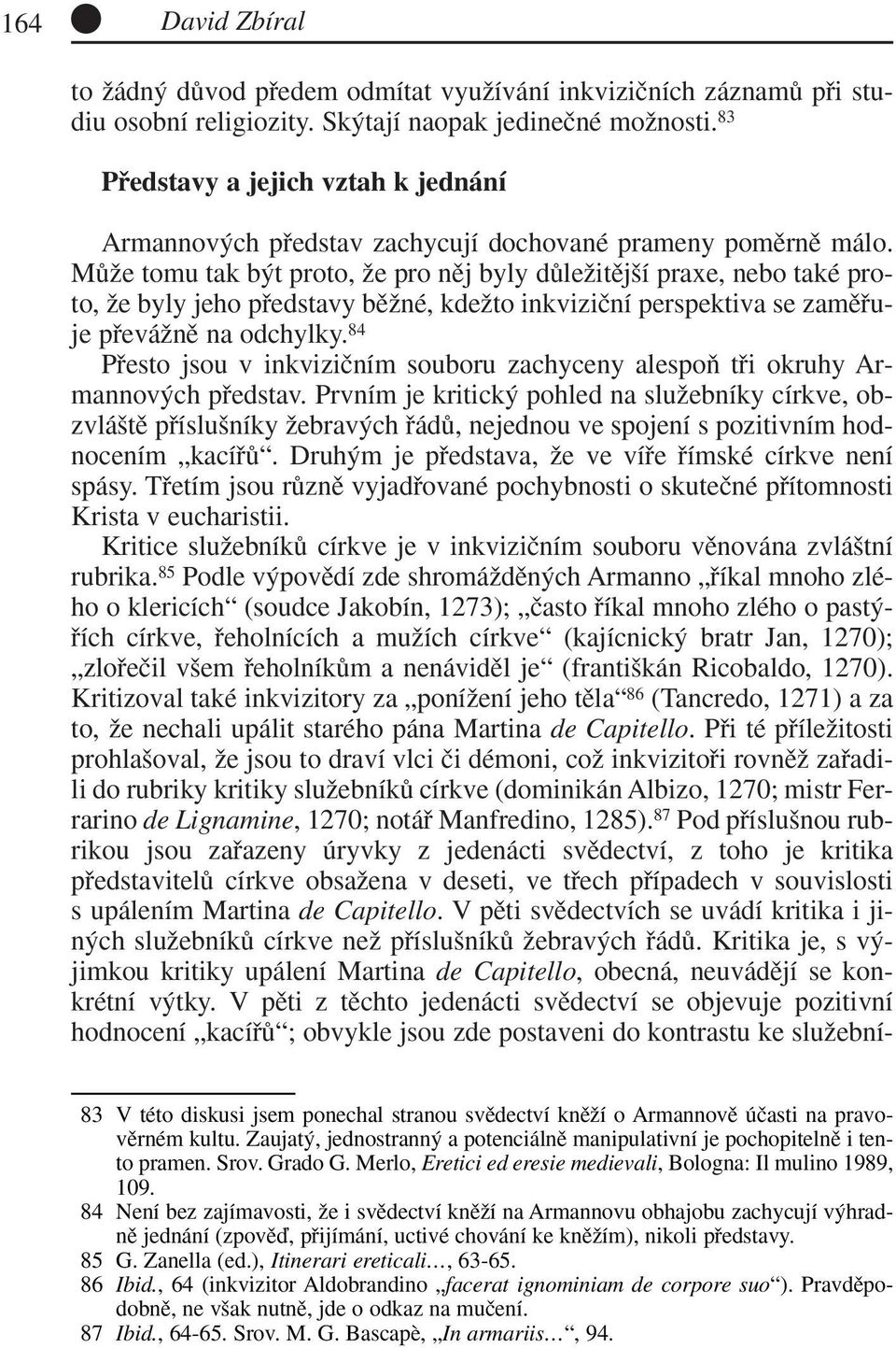 MÛÏe tomu tak b t proto, Ïe pro nûj byly dûleïitûj í praxe, nebo také proto, Ïe byly jeho pfiedstavy bûïné, kdeïto inkviziãní perspektiva se zamûfiuje pfieváïnû na odchylky.