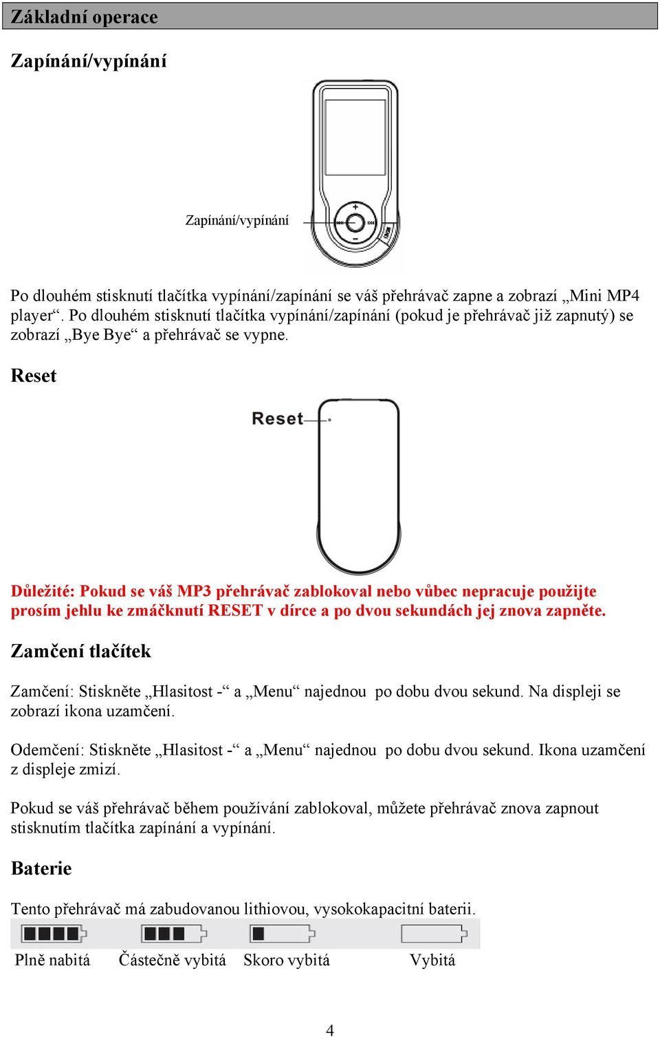 Reset Důležité: Pokud se váš MP3 přehrávač zablokoval nebo vůbec nepracuje použijte prosím jehlu ke zmáčknutí RESET v dírce a po dvou sekundách jej znova zapněte.