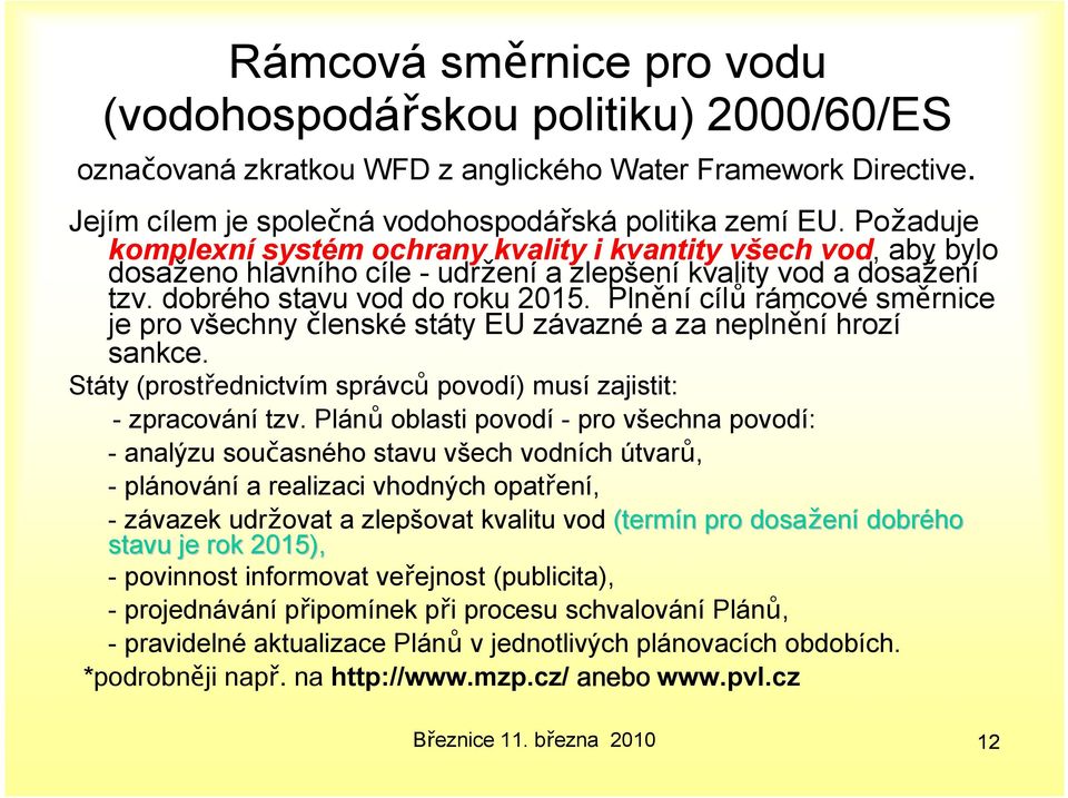 Plnění cílů rámcové směrnice je pro všechny členské státy EU závazné a za neplnění hrozí sankce. Státy (prostřednictvím správců povodí) musí zajistit: - zpracování tzv.