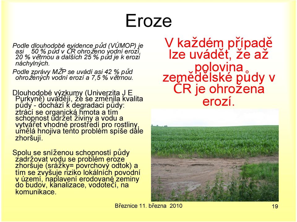 Dlouhodobé výzkumy (Univerzita J E Purkyně) uvádějí, že se změnila kvalita půdy - dochází k degradaci půdy: ztrácí se organická hmota a tím schopnost udržet živiny a vodu a vytvářet vhodné prostředí