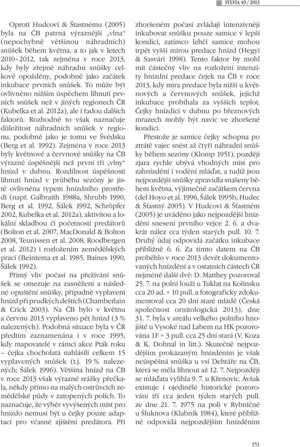 2012a), ale i řadou dalších faktorů. Rozhodně to však naznačuje důležitost náhradních snůšek v regionu, podobně jako je tomu ve Švédsku (Berg et al. 1992).