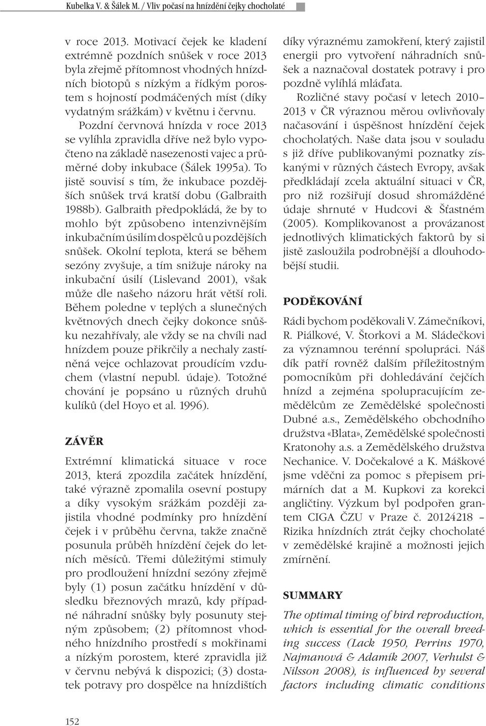 květnu i červnu. Pozdní červnová hnízda v roce 2013 se vylíhla zpravidla dříve než bylo vypočteno na základě nasezenosti vajec a průměrné doby inkubace (Šálek 1995a).