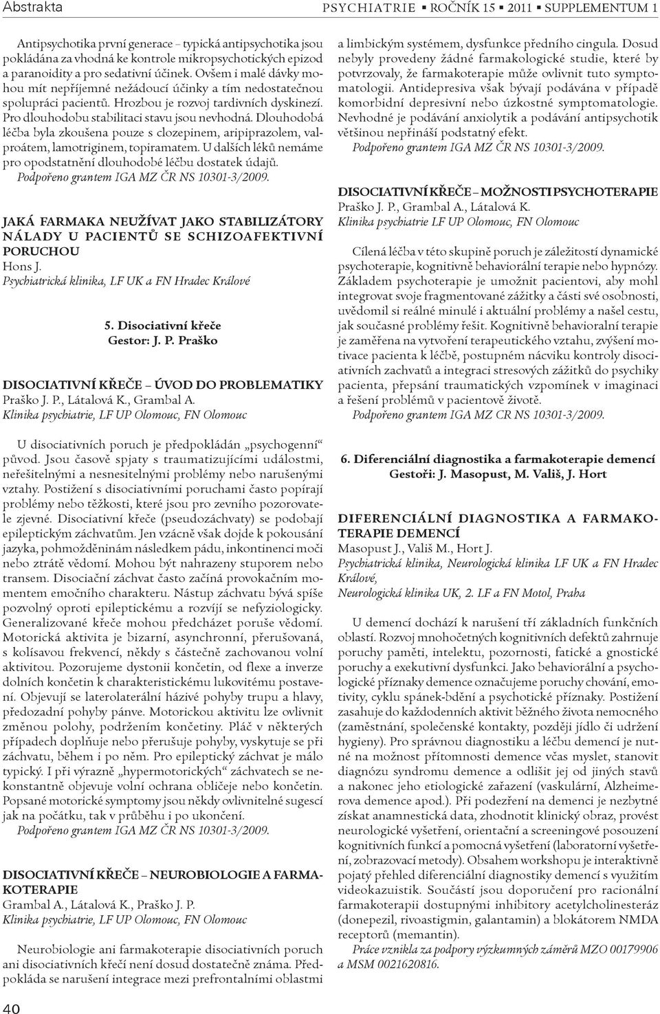 Dlouhodobá léèba byla zkoušena pouze s clozepinem, aripiprazolem, valproátem, lamotriginem, topiramatem. U dalších lékù nemáme pro opodstatnìní dlouhodobé léèbu dostatek údajù.