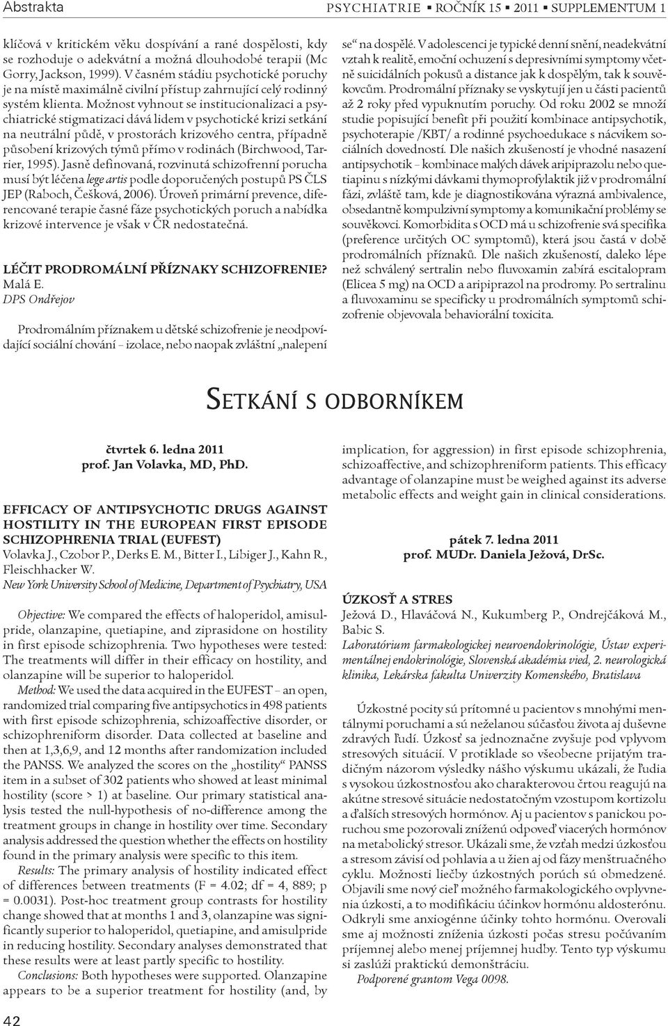 Možnost vyhnout se institucionalizaci a psychiatrické stigmatizaci dává lidem v psychotické krizi setkání na neutrální pùdì, v prostorách krizového centra, pøípadnì pùsobení krizových týmù pøímo v