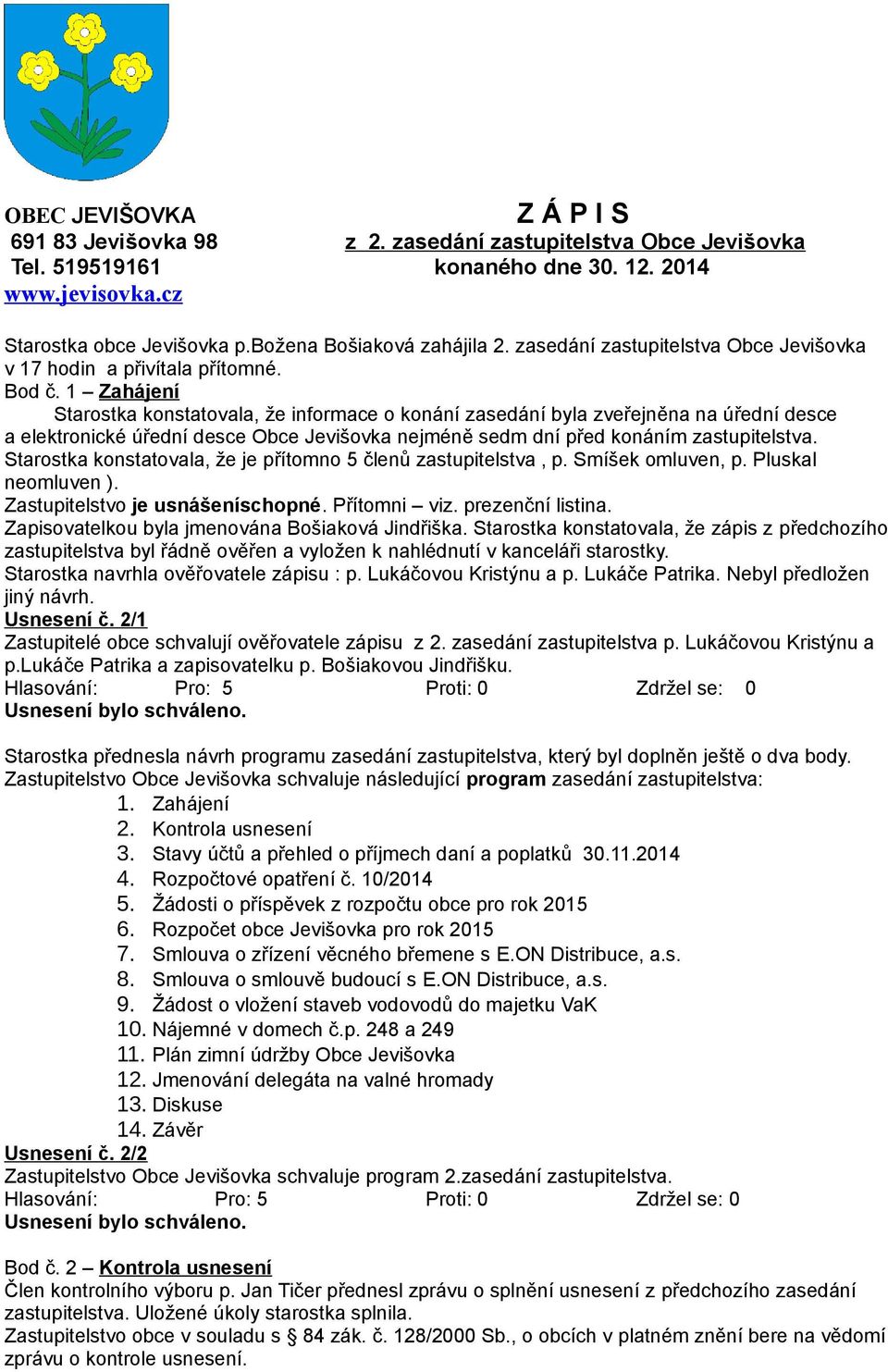 1 Zahájení Starostka konstatovala, že informace o konání zasedání byla zveřejněna na úřední desce a elektronické úřední desce Obce Jevišovka nejméně sedm dní před konáním zastupitelstva.
