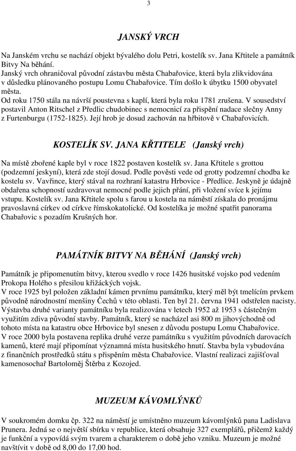 Od roku 1750 stála na návrší poustevna s kaplí, která byla roku 1781 zrušena.