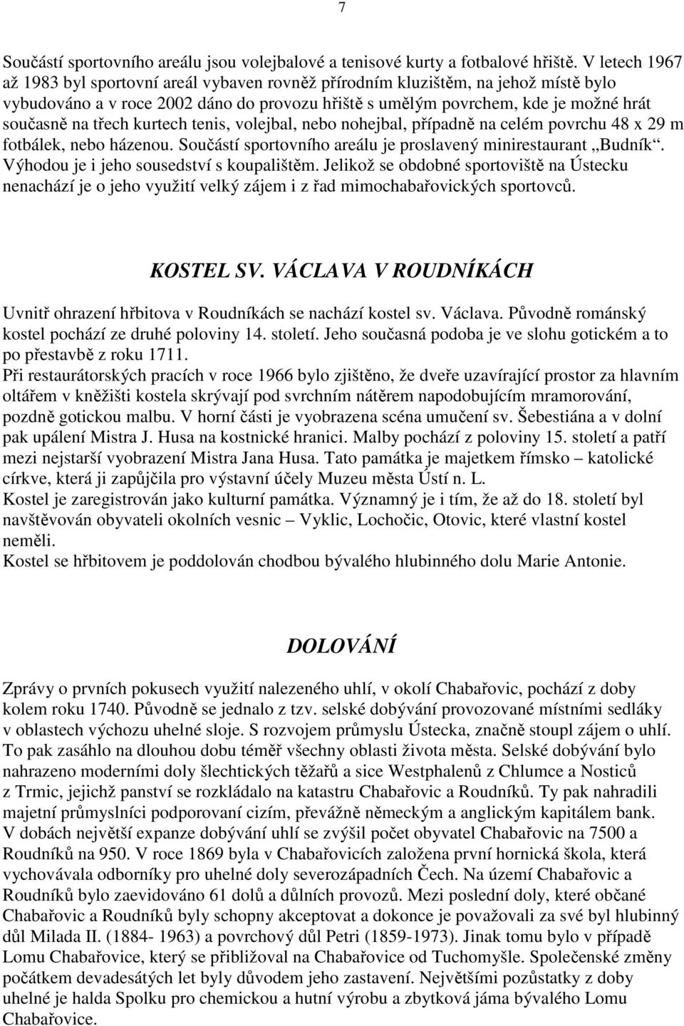 třech kurtech tenis, volejbal, nebo nohejbal, případně na celém povrchu 48 x 29 m fotbálek, nebo házenou. Součástí sportovního areálu je proslavený minirestaurant Budník.