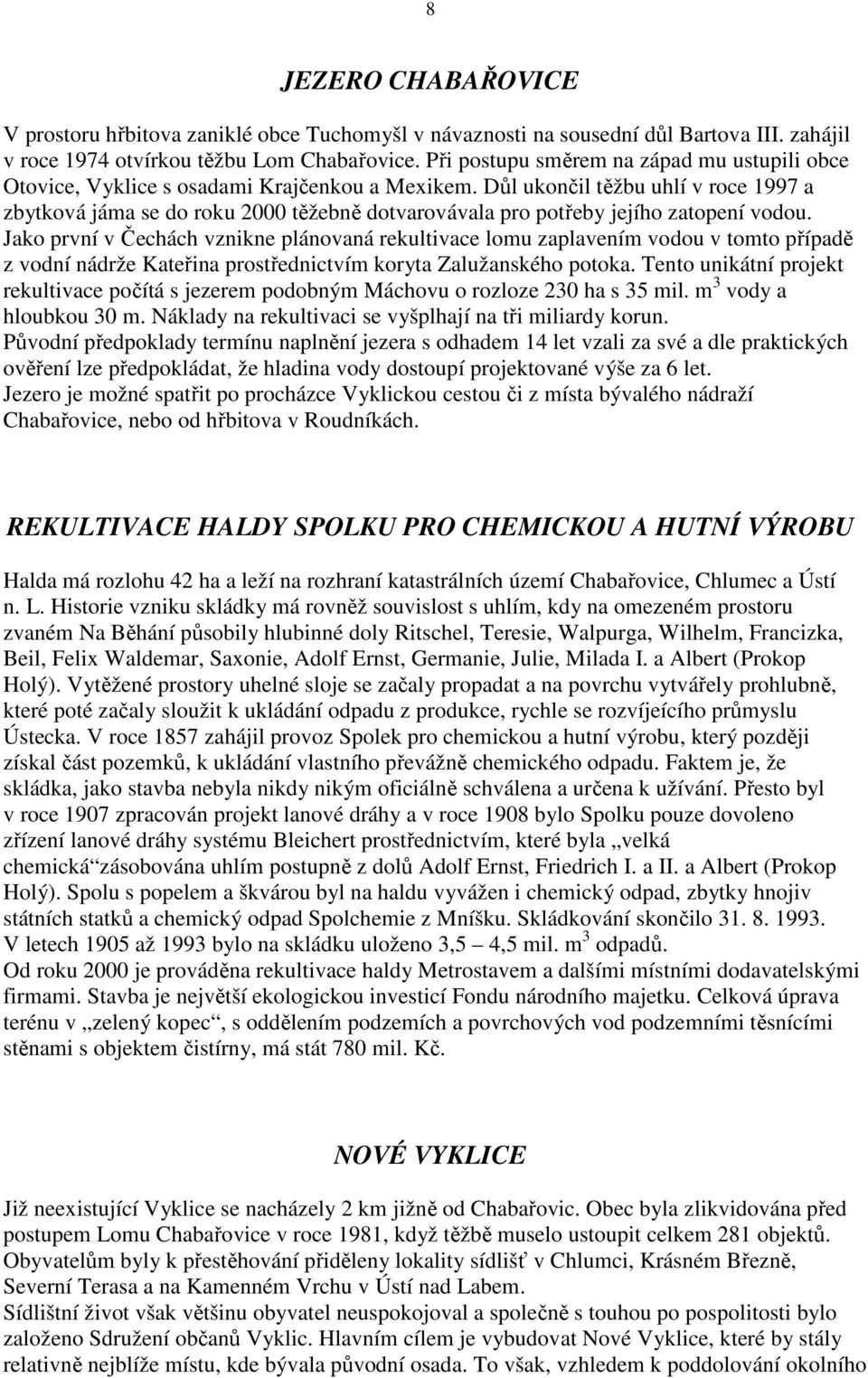 Důl ukončil těžbu uhlí v roce 1997 a zbytková jáma se do roku 2000 těžebně dotvarovávala pro potřeby jejího zatopení vodou.