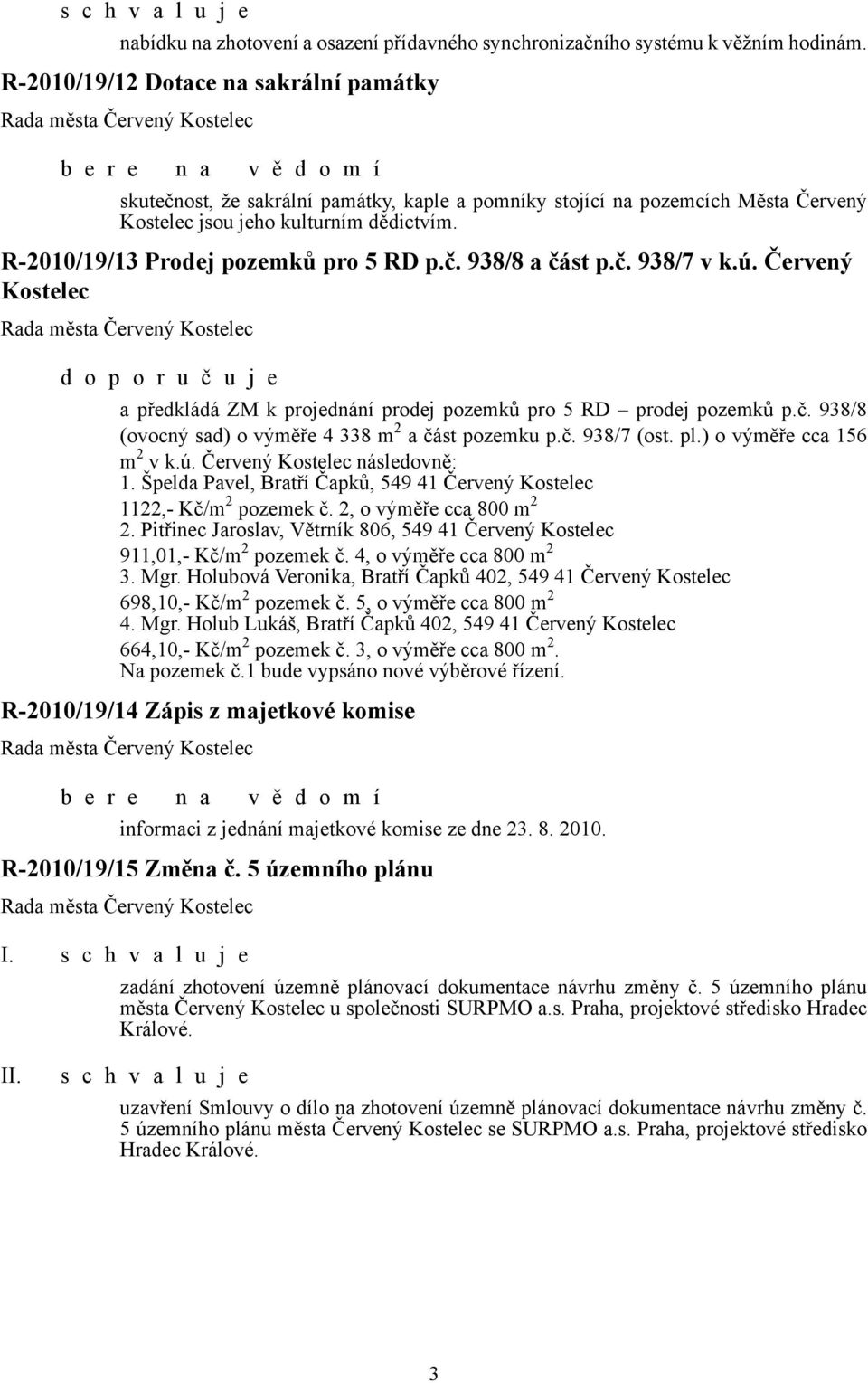 R-2010/19/13 Prodej pozemků pro 5 RD p.č. 938/8 a část p.č. 938/7 v k.ú. Červený Kostelec d o p o r u č u j e a předkládá ZM k projednání prodej pozemků pro 5 RD prodej pozemků p.č. 938/8 (ovocný sad) o výměře 4 338 m 2 a část pozemku p.