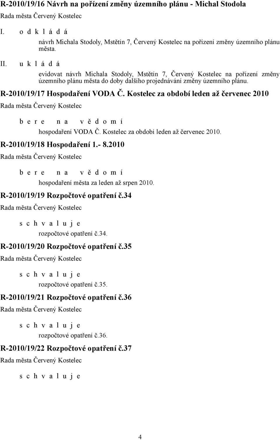 Kostelec za období leden až červenec 2010 hospodaření VODA Č. Kostelec za období leden až červenec 2010. R-2010/19/18 Hospodaření 1.- 8.2010 hospodaření města za leden až srpen 2010.