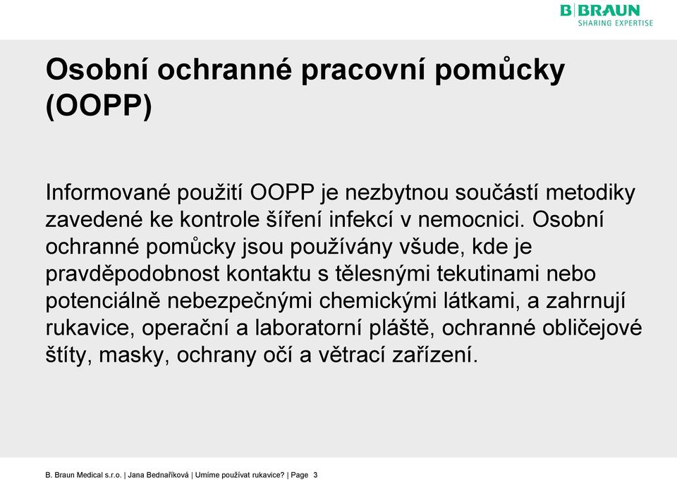 Osobní ochranné pomůcky jsou používány všude, kde je pravděpodobnost kontaktu s tělesnými tekutinami nebo potenciálně