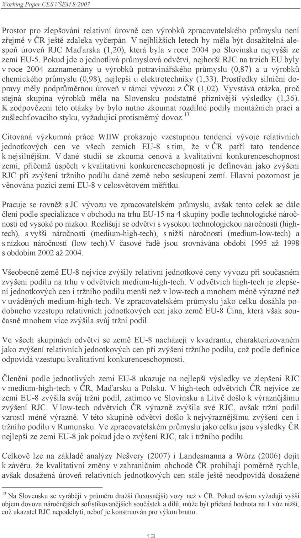 Pokud jde o jednotlivá průmyslová odvětví, nejhorší RJC na trzích EU byly v roce 2004 zaznamenány u výrobků potravinářského průmyslu (0,87) a u výrobků chemického průmyslu (0,98), nejlepší u