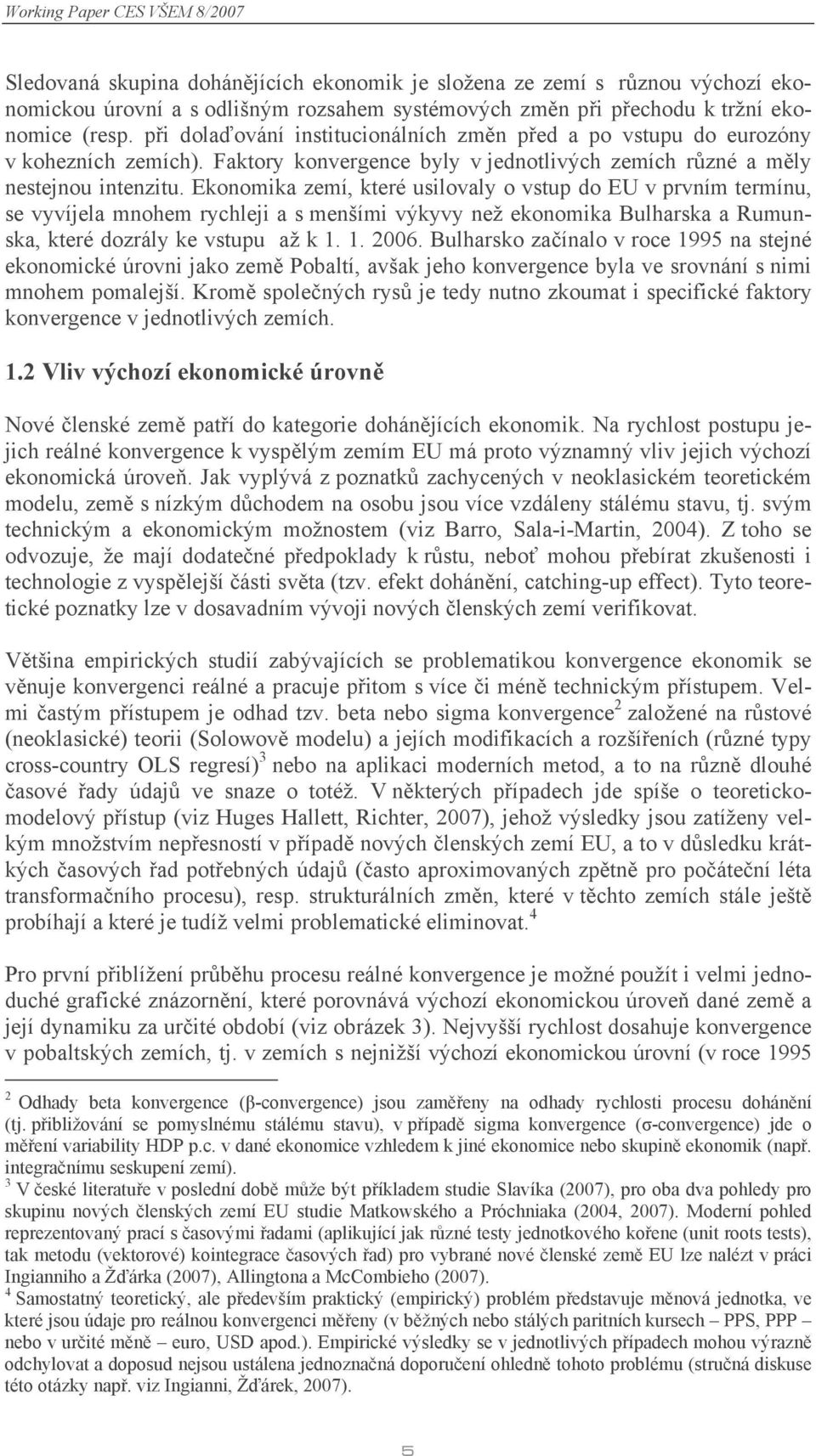 Ekonomika zemí, které usilovaly o vstup do EU v prvním termínu, se vyvíjela mnohem rychleji a s menšími výkyvy než ekonomika Bulharska a Rumunska, které dozrály ke vstupu až k 1. 1. 2006.