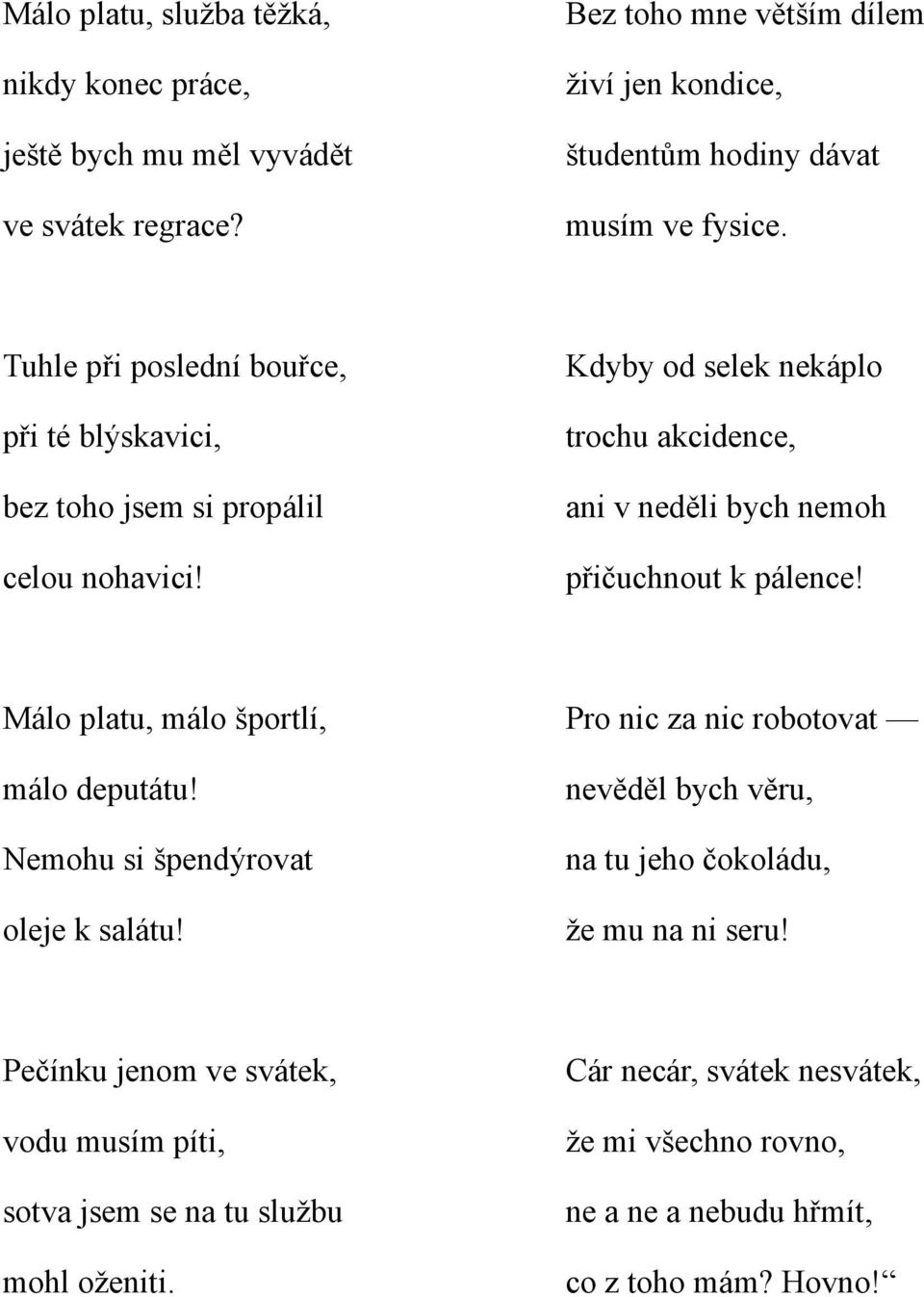 Kdyby od selek nekáplo trochu akcidence, ani v neděli bych nemoh přičuchnout k pálence! Málo platu, málo športlí, málo deputátu! Nemohu si špendýrovat oleje k salátu!