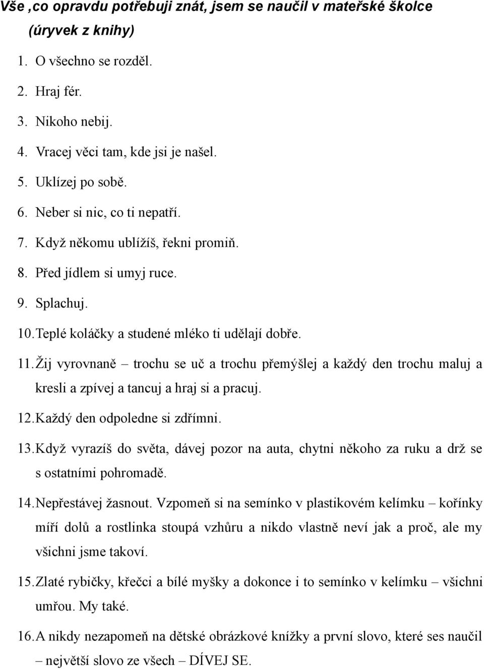 Žij vyrovnaně trochu se uč a trochu přemýšlej a každý den trochu maluj a kresli a zpívej a tancuj a hraj si a pracuj. 12.Každý den odpoledne si zdřímni. 13.