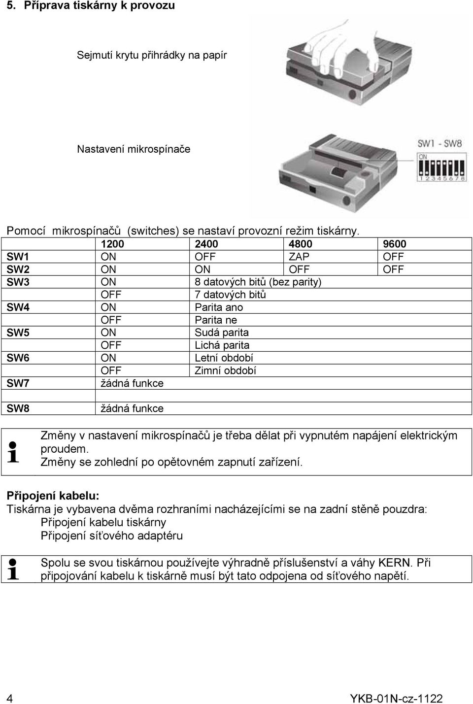 období OFF Zimní období SW7 žádná funkce SW8 žádná funkce Změny v nastavení mikrospínačů je třeba dělat při vypnutém napájení elektrickým proudem. Změny se zohlední po opětovném zapnutí zařízení.