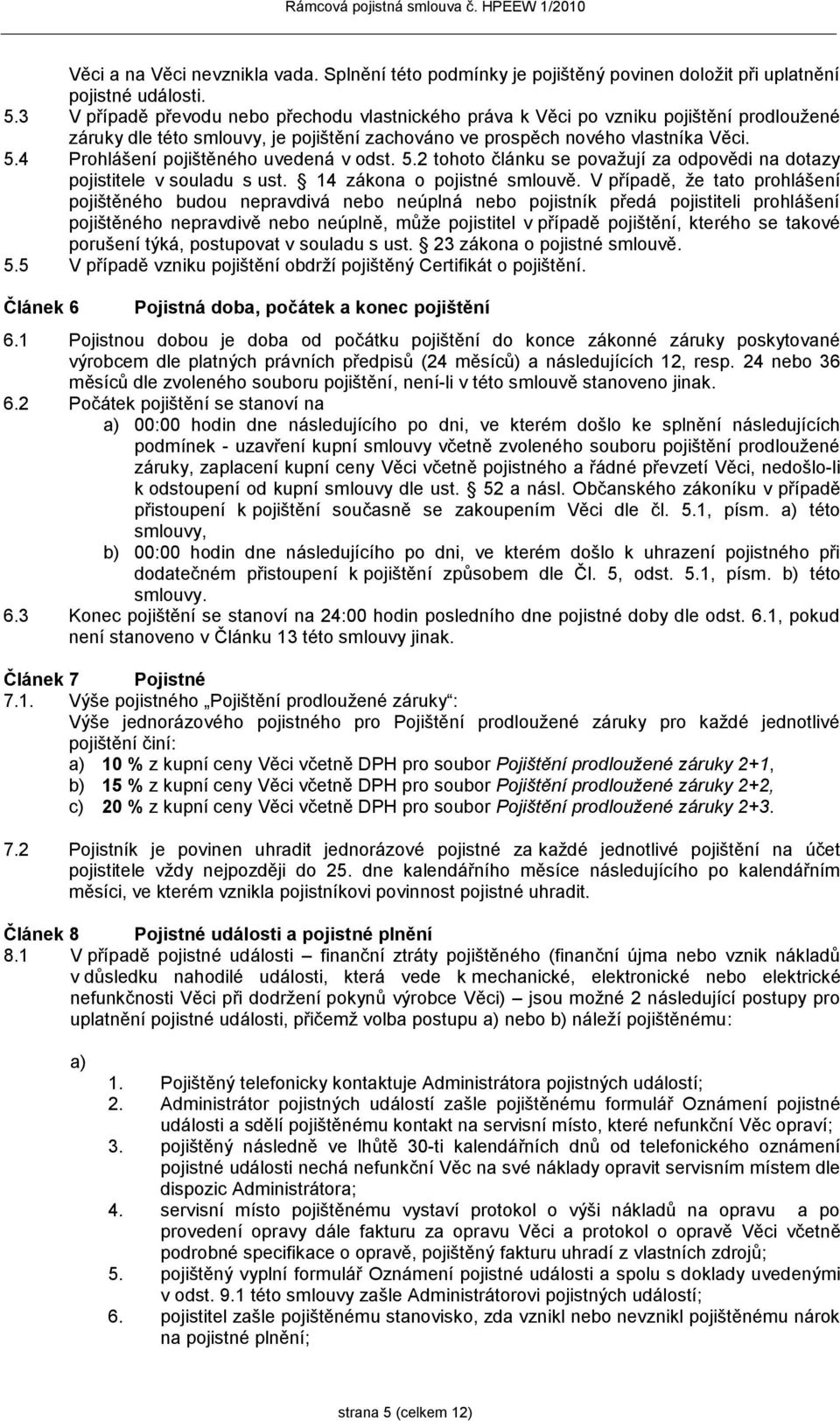 4 Prohlášení pojištěného uvedená v odst. 5.2 tohoto článku se považují za odpovědi na dotazy pojistitele v souladu s ust. 14 zákona o pojistné smlouvě.