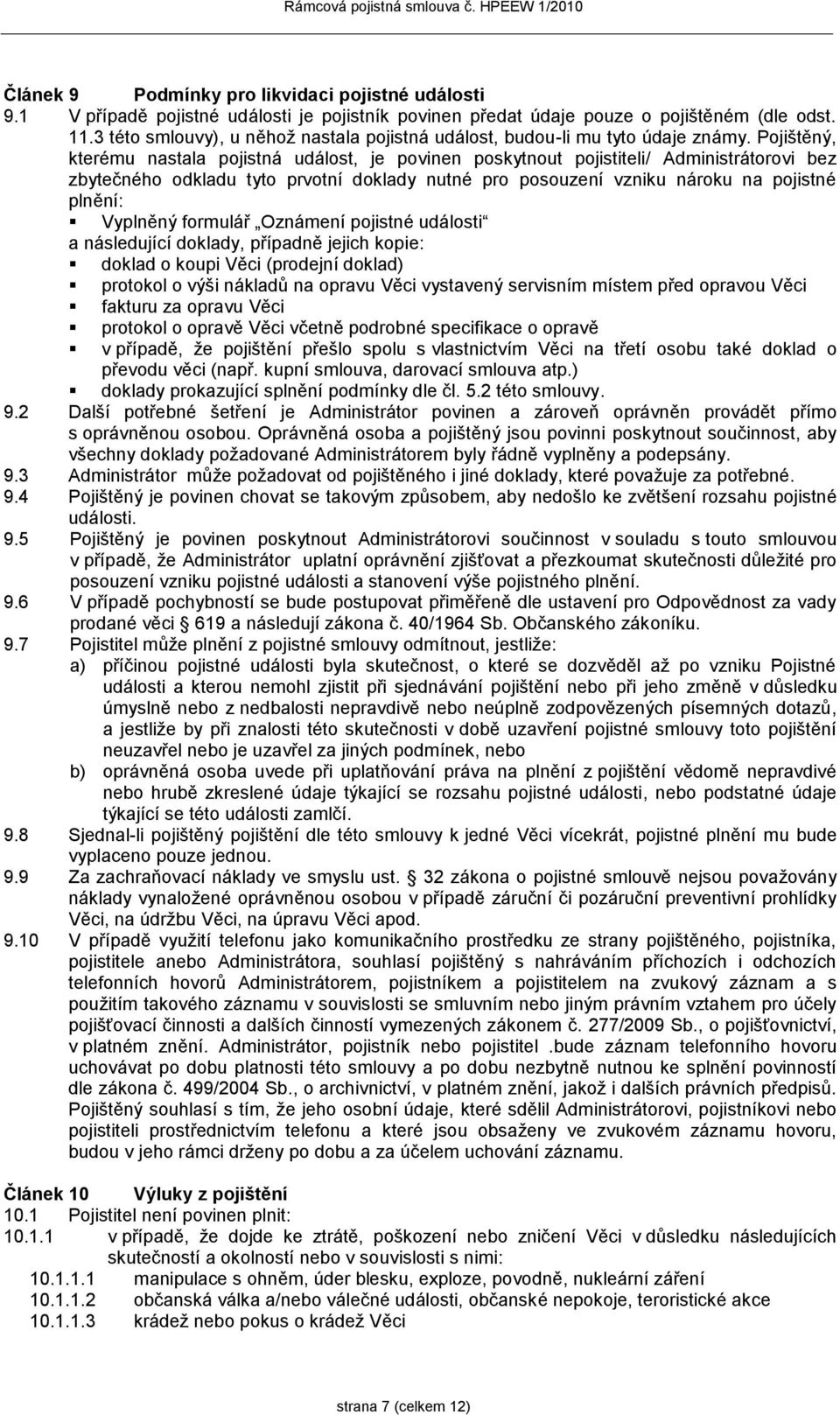 Pojištěný, kterému nastala pojistná událost, je povinen poskytnout pojistiteli/ Administrátorovi bez zbytečného odkladu tyto prvotní doklady nutné pro posouzení vzniku nároku na pojistné plnění: